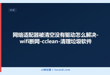 网络适配器被清空没有驱动怎么解决-wifi断网-cclean-清理垃圾软件-Ai神吐槽